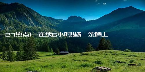 (10-27热点)-连续6小时!!杨幂沈腾上班上到眼里没光了 疲惫二字写在脸上！！